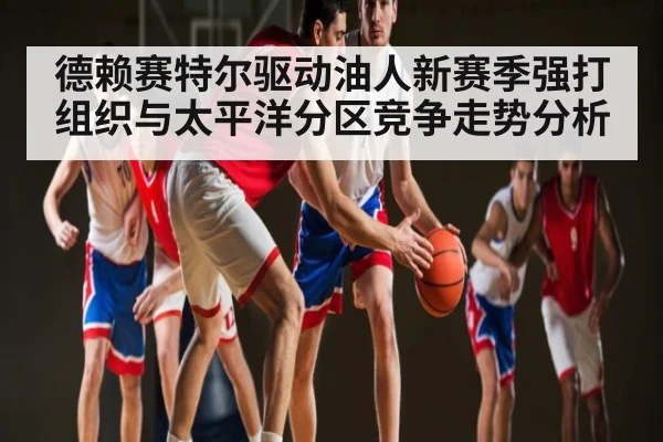 德赖赛特尔驱动油人新赛季强打组织与太平洋分区竞争走势分析 - Kaiyun